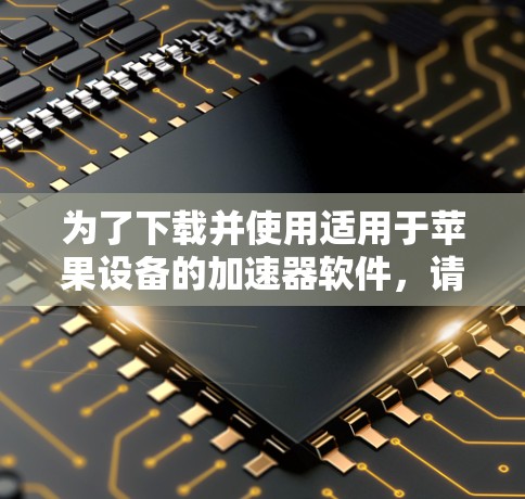 为了下载并使用适用于苹果设备的加速器软件，请按照以下步骤操作