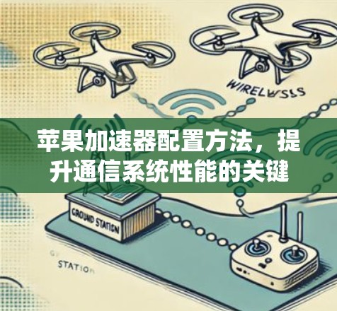 苹果加速器配置方法，提升通信系统性能的关键