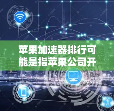 苹果加速器排行可能是指苹果公司开发的加速器技术或产品在市场上的排名。苹果公司在计算加速领域有多个技术和产品，包括但不限于