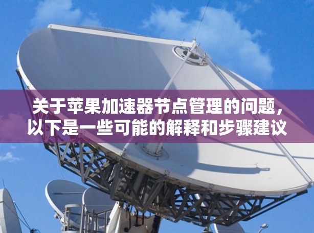 关于苹果加速器节点管理的问题，以下是一些可能的解释和步骤建议