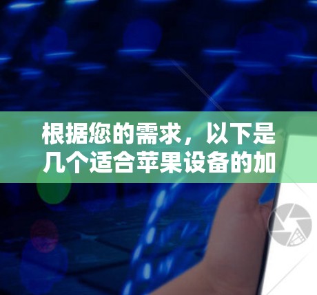 根据您的需求,以下是几个适合苹果设备的加速器工具推荐,供您参考 根据您的需求,以下是几个适合苹果设备的加速器工具推荐,供您参考