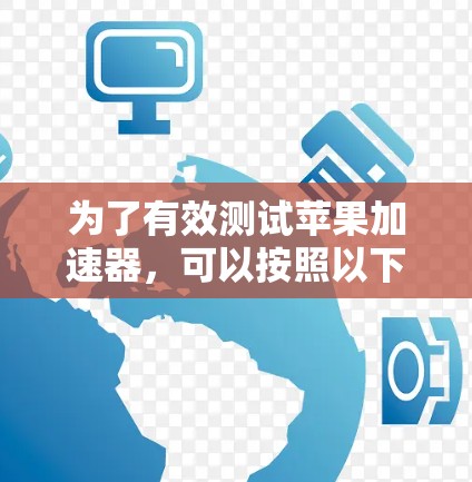 为了有效测试苹果加速器，可以按照以下步骤进行