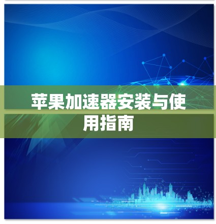 苹果加速器安装与使用指南