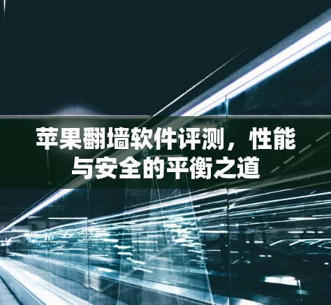苹果翻墙软件评测,性能与安全的平衡之道 苹果翻墙软件评测,性能与安全的平衡之道