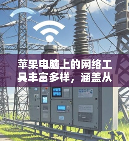 苹果电脑上的网络工具丰富多样,涵盖从日常使用到高级功能的各个方面。以下是根据不同需求分类的常用网络工具推荐 苹果电脑上的网络工具丰富多样,涵盖从日常使用到高级功能的各个方面。以下是根据不同需求分类的常用网络工具推荐