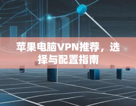 苹果电脑VPN推荐,选择与配置指南