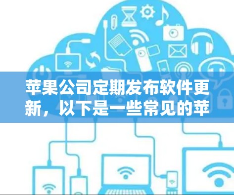 苹果公司定期发布软件更新，以下是一些常见的苹果软件及其最新版本信息