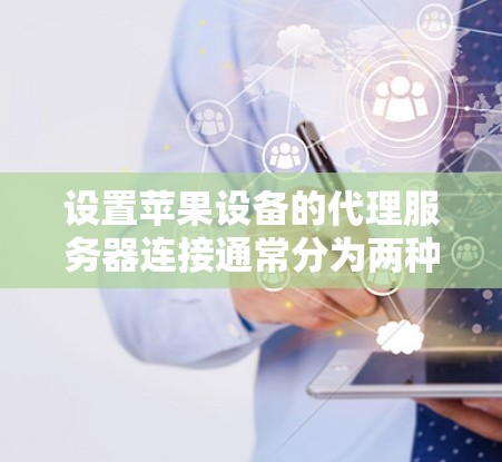 设置苹果设备的代理服务器连接通常分为两种方法,通过设置应用手动配置或使用配置文件。以下是详细的步骤指南