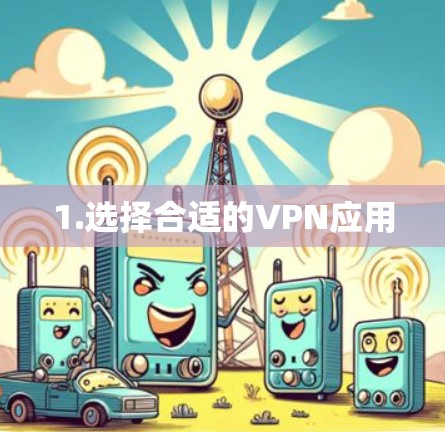 1.选择合适的VPN应用