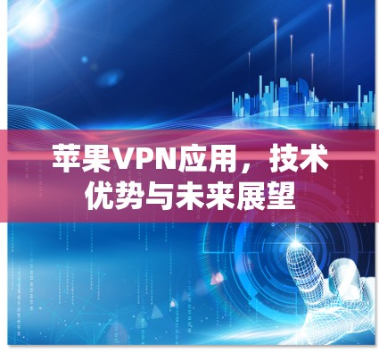 苹果VPN应用,技术优势与未来展望 苹果VPN应用,技术优势与未来展望