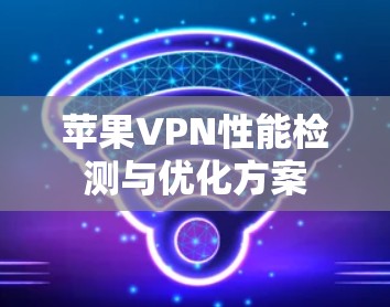 苹果VPN性能检测与优化方案