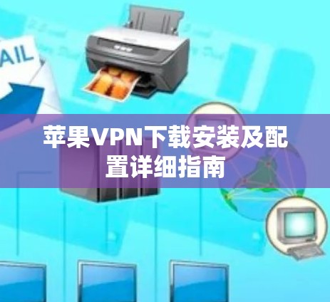 苹果VPN下载安装及配置详细指南