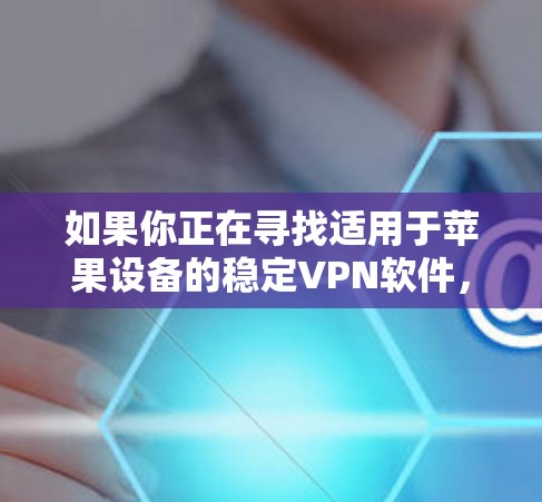 如果你正在寻找适用于苹果设备的稳定VPN软件，以下是一些经过验证的推荐