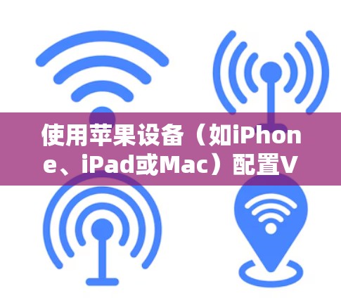 使用苹果设备(如iPhone、iPad或Mac)配置VPN可能会有不同的需求和方法,以下是一个详细的使用教程,供您参考 使用苹果设备(如iPhone、iPad或Mac)配置VPN可能会有不同的需求和方法,以下是一个详细的使用教程,供您参考