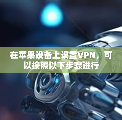 在苹果设备上设置VPN,可以按照以下步骤进行 在苹果设备上设置VPN,可以按照以下步骤进行