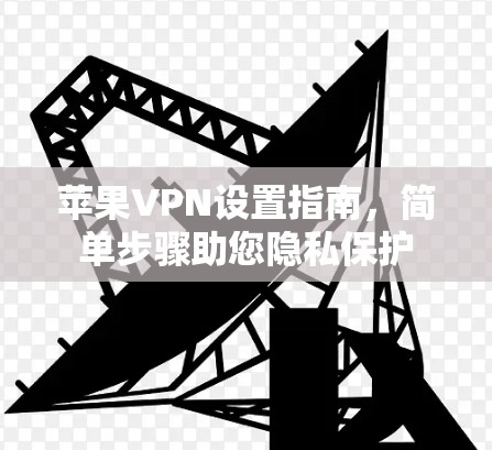 苹果VPN设置指南,简单步骤助您隐私保护 苹果VPN设置指南,简单步骤助您隐私保护