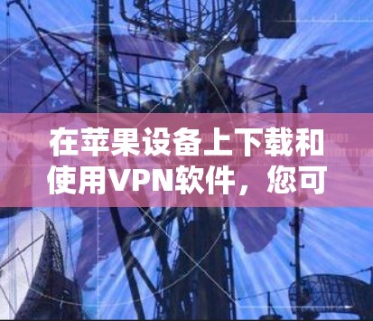 在苹果设备上下载和使用VPN软件,您可以选择以下几款常用的VPN服务和软件