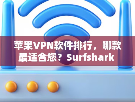 苹果VPN软件排行,哪款最适合您?Surfshark iPhone客户端评测