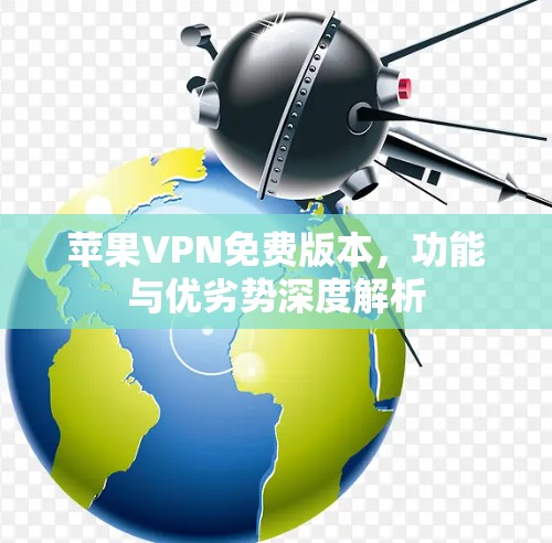 苹果VPN免费版本,功能与优劣势深度解析 苹果VPN免费版本,功能与优劣势深度解析