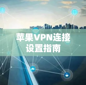 苹果VPN连接设置指南 苹果VPN连接设置指南