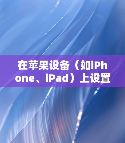 在苹果设备（如iPhone、iPad）上设置和使用VPN客户端，可以按照以下步骤进行