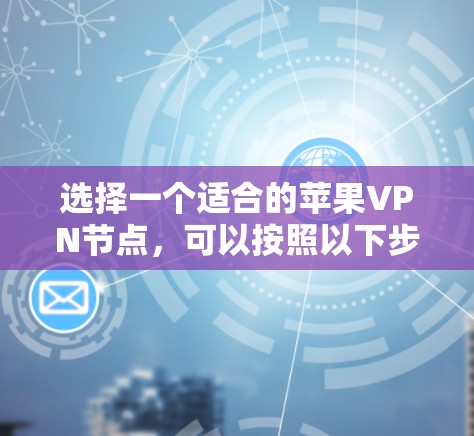 选择一个适合的苹果VPN节点,可以按照以下步骤进行 选择一个适合的苹果VPN节点,可以按照以下步骤进行