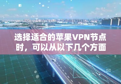 选择适合的苹果VPN节点时，可以从以下几个方面考虑