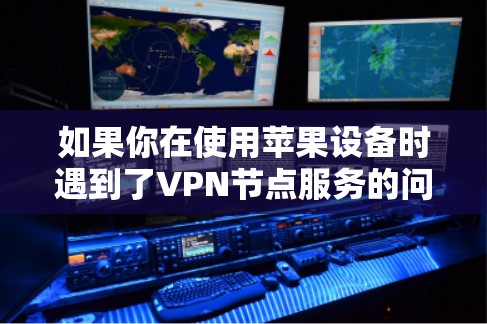 如果你在使用苹果设备时遇到了VPN节点服务的问题，以下是一些可能的解决方法