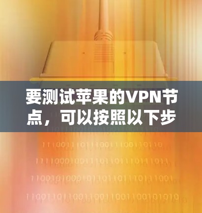 要测试苹果的VPN节点,可以按照以下步骤进行 要测试苹果的VPN节点,可以按照以下步骤进行