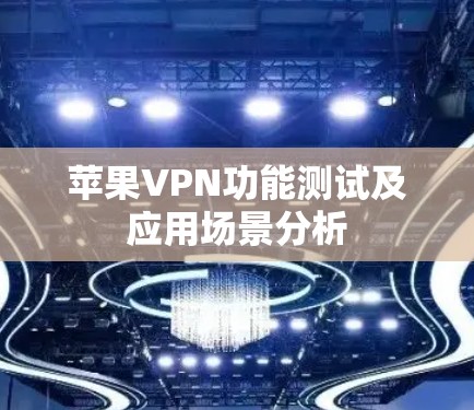 苹果VPN功能测试及应用场景分析