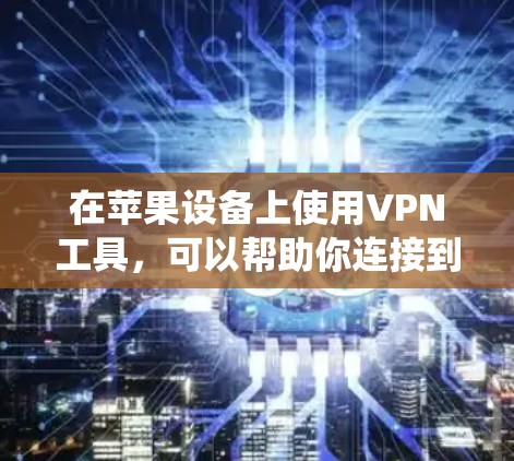 在苹果设备上使用VPN工具,可以帮助你连接到安全的网络,保护隐私,或者绕过地理限制。以下是一些常用的苹果VPN工具和相关信息 在苹果设备上使用VPN工具,可以帮助你连接到安全的网络,保护隐私,或者绕过地理限制。以下是一些常用的苹果VPN工具和相关信息