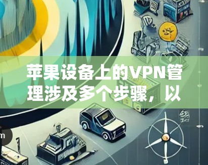 苹果设备上的VPN管理涉及多个步骤,以下是详细的操作指南 苹果设备上的VPN管理涉及多个步骤,以下是详细的操作指南