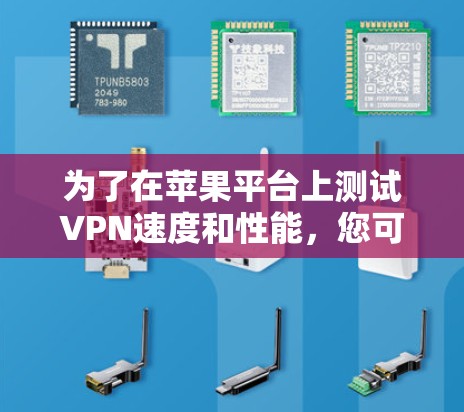 为了在苹果平台上测试VPN速度和性能，您可以按照以下步骤操作