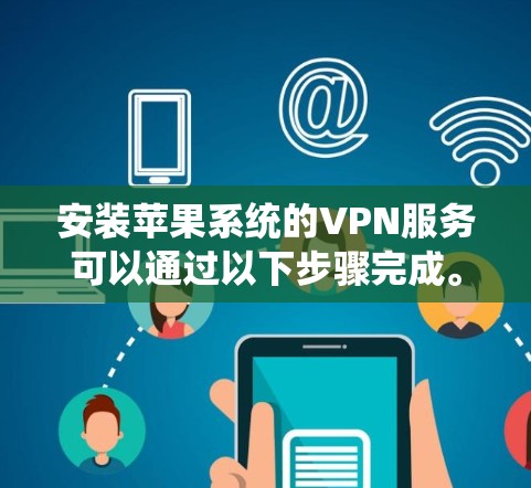 安装苹果系统的VPN服务可以通过以下步骤完成。以下是一些常见的VPN安装方法，假设你已经购买了VPN服务或获取了VPN配置文件