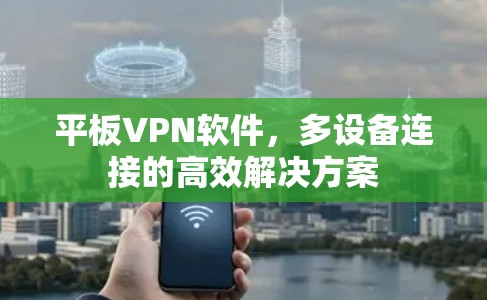 平板VPN软件，多设备连接的高效解决方案