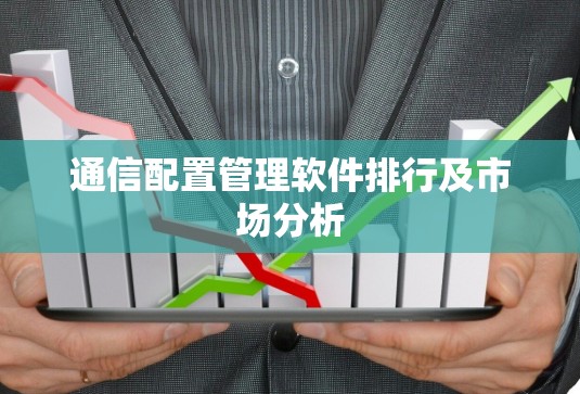 通信配置管理软件排行及市场分析