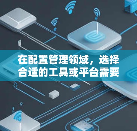 在配置管理领域,选择合适的工具或平台需要根据具体需求进行权衡。以下是对不同配置管理工具和场景的总结,帮助您做出明智的选择