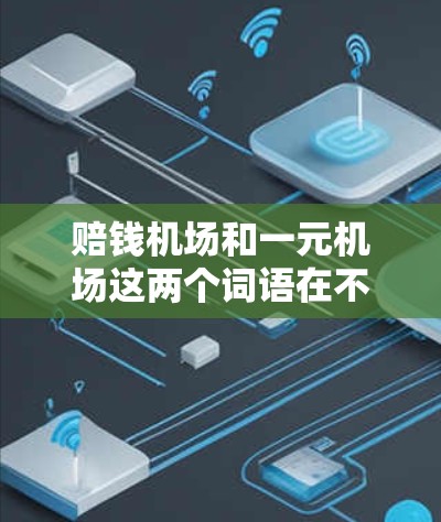 赔钱机场和一元机场这两个词语在不同的语境下可能有不同的含义,但通常都与费用或经济利益有关。以下是对这两个词语的分析