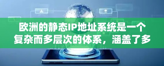 欧洲的静态IP地址系统是一个复杂而多层次的体系,涵盖了多个国家、技术规范和政策环境。以下是对该系统的详细分析 欧洲的静态IP地址系统是一个复杂而多层次的体系,涵盖了多个国家、技术规范和政策环境。以下是对该系统的详细分析