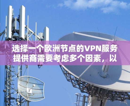 选择一个欧洲节点的VPN服务提供商需要考虑多个因素,以下是基于您的需求和思考过程后的分步指南