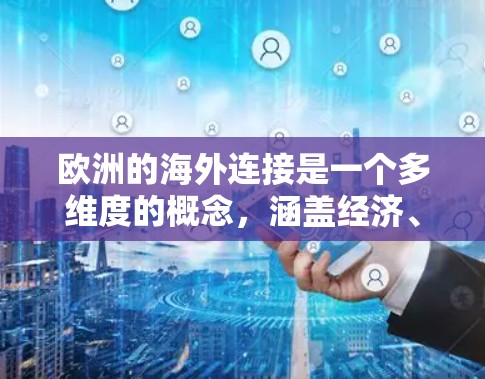 欧洲的海外连接是一个多维度的概念，涵盖经济、文化、交通、地理、历史和政治等多个方面。以下是对欧洲海外连接的详细分析