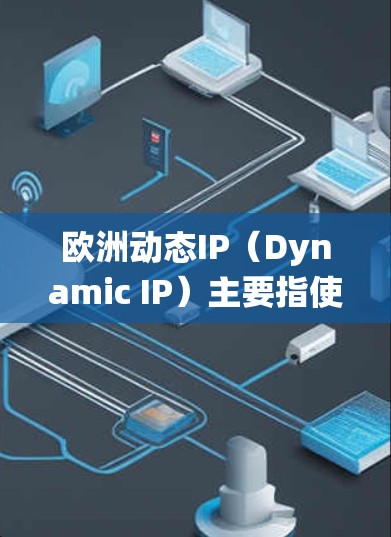 欧洲动态IP(Dynamic IP)主要指使用动态主机配置协议(DHCP)和域名系统(DNS)等技术来动态分配和管理IP地址。以下是对欧洲动态IP的详细分析
