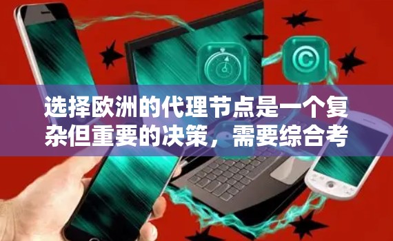 选择欧洲的代理节点是一个复杂但重要的决策,需要综合考虑多个因素。以下是对该问题的结构化总结和建议