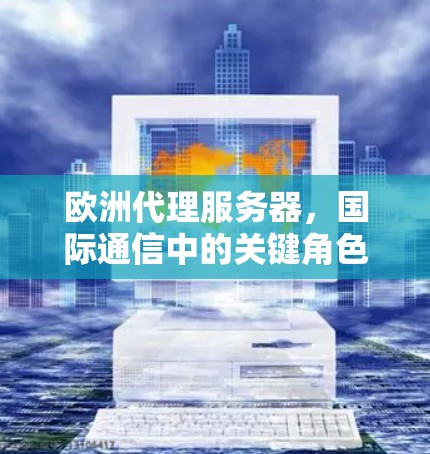 欧洲代理服务器,国际通信中的关键角色