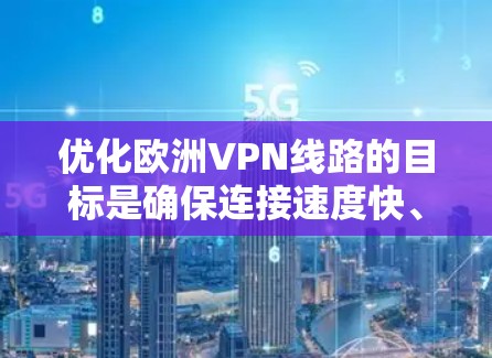 优化欧洲VPN线路的目标是确保连接速度快、稳定性高、隐私保护严格,同时覆盖欧洲主要国家和地区。以下是一些优化欧洲VPN线路的关键建议和策略