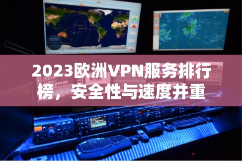 2023欧洲VPN服务排行榜,安全性与速度并重