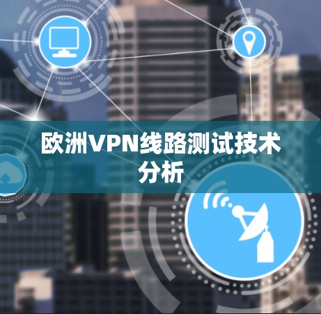 欧洲VPN线路测试技术分析 欧洲VPN线路测试技术分析