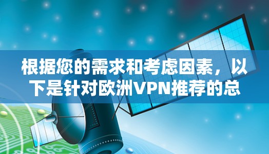 根据您的需求和考虑因素，以下是针对欧洲VPN推荐的总结和建议