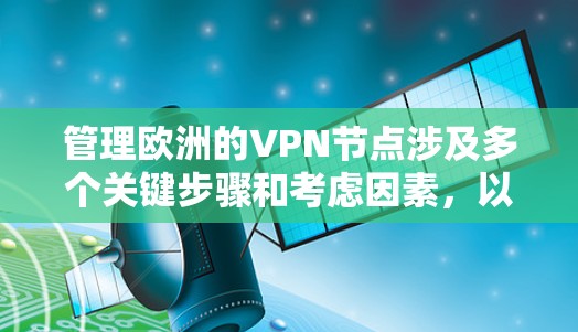 管理欧洲的VPN节点涉及多个关键步骤和考虑因素,以下是一个有条理的指南,帮助您顺利进行 管理欧洲的VPN节点涉及多个关键步骤和考虑因素,以下是一个有条理的指南,帮助您顺利进行