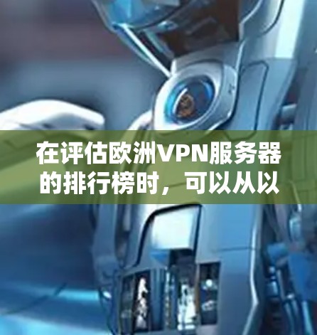在评估欧洲VPN服务器的排行榜时，可以从以下几个方面进行分析和选择